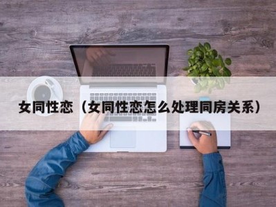 女同性恋（女同性恋怎么处理同房关系）