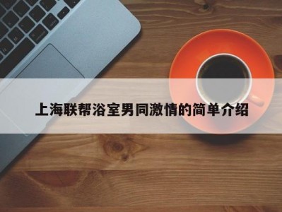 上海联帮浴室男同激情的简单介绍