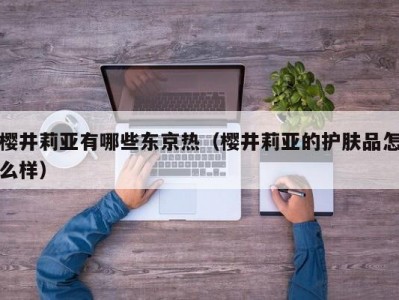 樱井莉亚有哪些东京热（樱井莉亚的护肤品怎么样）