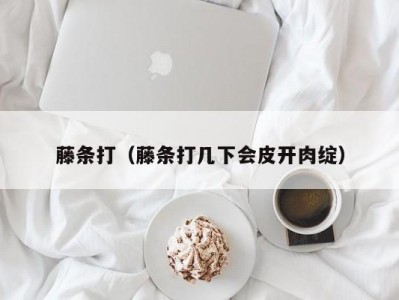 藤条打（藤条打几下会皮开肉绽）