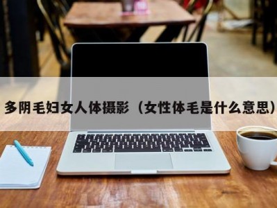 多阴毛妇女人体摄影（女性体毛是什么意思）