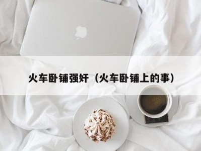 火车卧铺强奸（火车卧铺上的事）