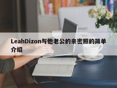 LeahDizon与他老公的亲密照的简单介绍