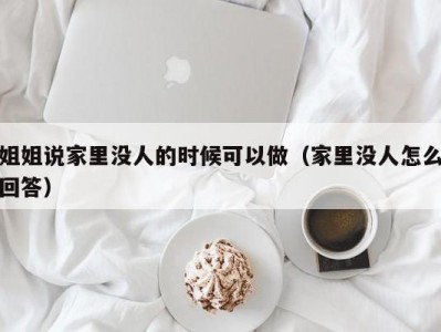 姐姐说家里没人的时候可以做（家里没人怎么回答）