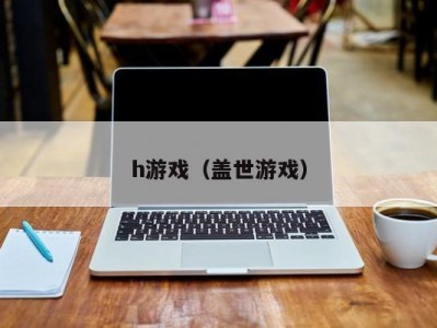 h游戏（盖世游戏）