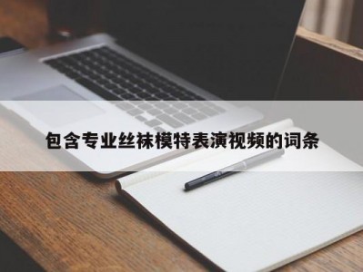 包含专业丝袜模特表演视频的词条