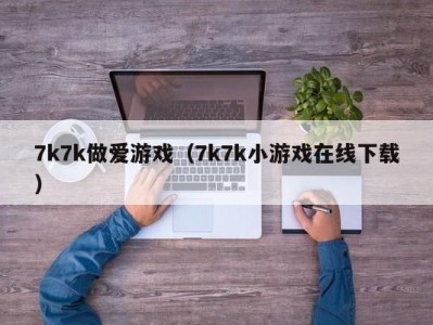 7k7k做爱游戏（7k7k小游戏在线下载）