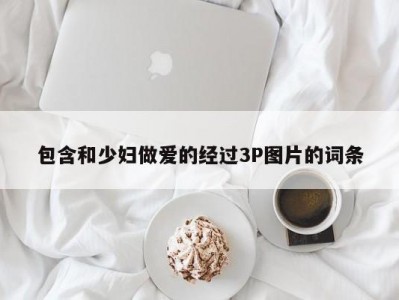 包含和少妇做爱的经过3P图片的词条