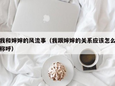 我和婶婶的风流事（我跟婶婶的关系应该怎么称呼）