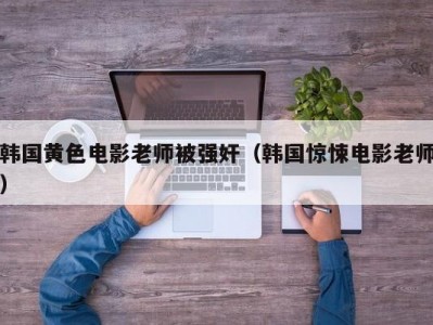 韩国黄色电影老师被强奸（韩国惊悚电影老师）