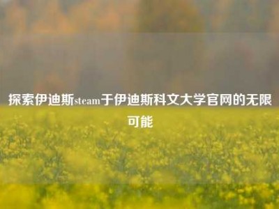 探索伊迪斯steam于伊迪斯科文大学官网的无限可能