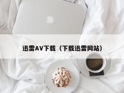 迅雷AV下载（下载迅雷网站）