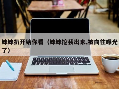 妹妹扒开给你看（妹妹挖我出来,被向往曝光了）