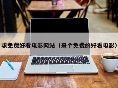 求免费好看电影网站（来个免费的好看电影）