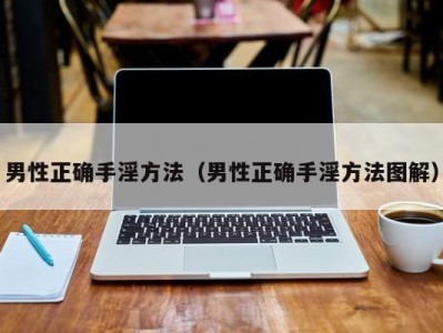 男性正确手淫方法（男性正确手淫方法图解）