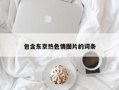 包含东京热色情图片的词条