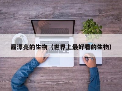 最漂亮的生物（世界上最好看的生物）