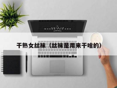 干熟女丝袜（丝袜是用来干啥的）