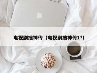 电视剧搜神传（电视剧搜神传1?）