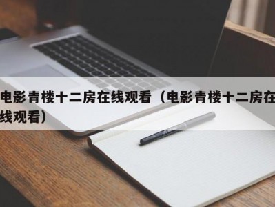 电影青楼十二房在线观看（电影青楼十二房在线观看）