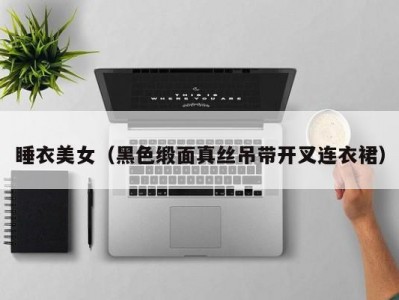 睡衣美女（黑色缎面真丝吊带开叉连衣裙）