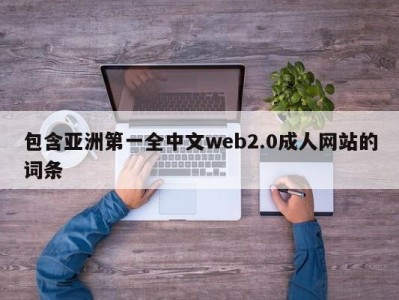 包含亚洲第一全中文web2.0成人网站的词条