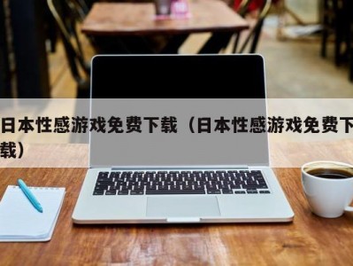 日本性感游戏免费下载（日本性感游戏免费下载）