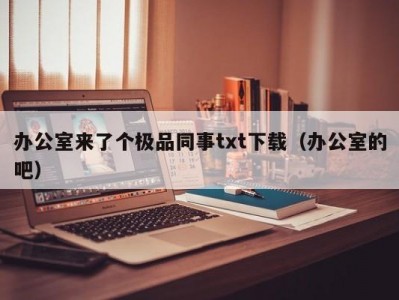 办公室来了个极品同事txt下载（办公室的吧）