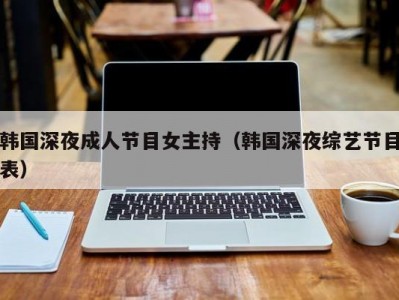 韩国深夜成人节目女主持（韩国深夜综艺节目表）