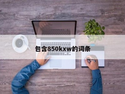 包含850kxw的词条