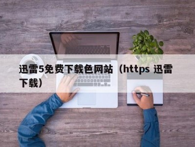 迅雷5免费下载色网站（https 迅雷 下载）