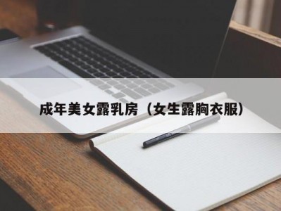 成年美女露乳房（女生露胸衣服）