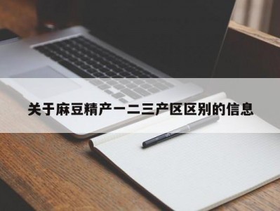 关于麻豆精产一二三产区区别的信息