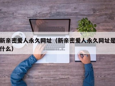 新亲密爱人永久网址（新亲密爱人永久网址是什么）