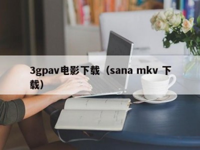 3gpav电影下载（sana mkv 下载）