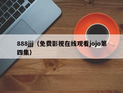 888jjj（免费影视在线观看jojo第四集）