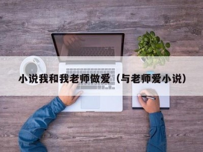 小说我和我老师做爱（与老师爱小说）