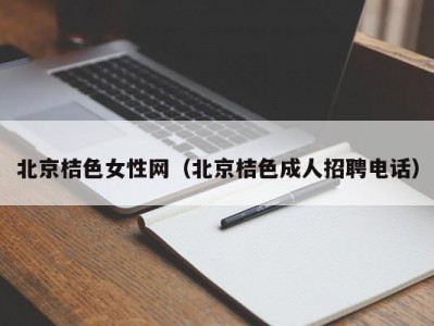 北京桔色女性网（北京桔色成人招聘电话）