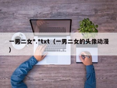 一男二女*.*txt（一男二女的头像动漫）