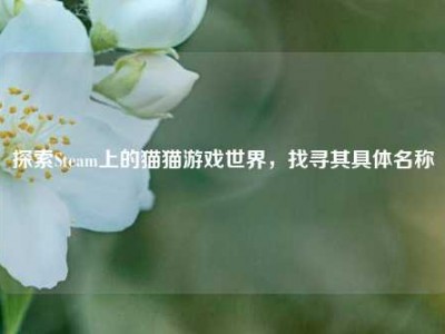 探索Steam上的猫猫游戏世界，找寻其具体名称