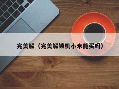 完美解（完美解锁机小米能买吗）