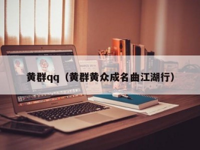 黄群qq（黄群黄众成名曲江湖行）