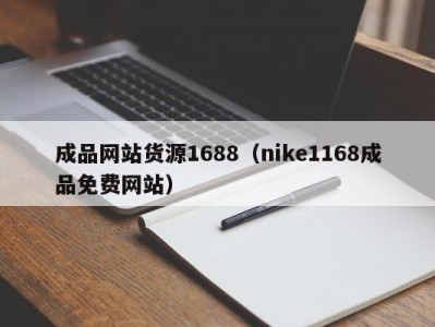 成品网站货源1688（nike1168成品免费网站）