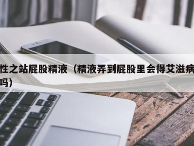 性之站屁股精液（精液弄到屁股里会得艾滋病吗）