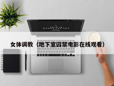 女体调教（地下室囚禁电影在线观看）