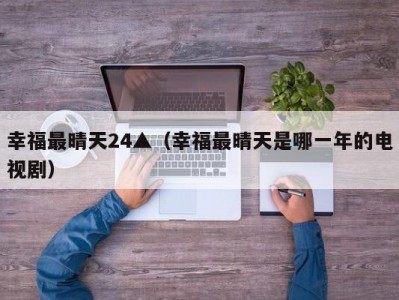 幸福最晴天24▲（幸福最晴天是哪一年的电视剧）