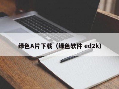 绿色A片下载（绿色软件 ed2k）