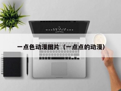 一点色动漫图片（一点点的动漫）