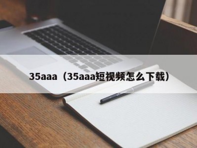 35aaa（35aaa短视频怎么下载）