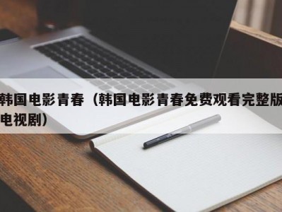 韩国电影青春（韩国电影青春免费观看完整版电视剧）